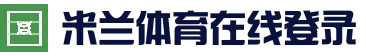 米兰体育 (中国)官方网站 - MILANSPORT